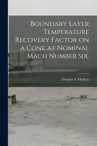 Boundary Layer Temperature Recovery Factor On A Cone At Nominal Mach Number Six., De Mackay, Douglas S.. Editorial Hassell Street Pr, Tapa Blanda En Inglés