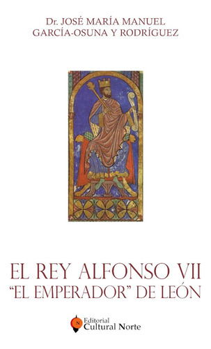 El Rey Alfonso VII, de José María Manuel García-Osuna y Rodríguez. Editorial Cultural Norte, tapa blanda en español, 2019