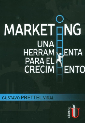 Marketing, Una Herramienta Para El Crecimiento, De Gustavo Prettel Vidal. Editorial Ediciones De La U, Tapa Blanda, Edición 2016 En Español