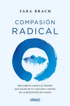 Comprar Compasión Radical: Descubre El Amor Y El Perdón Que Nacen De Tu Corazón A Través De La Meditación En 4 Pasos, De Brach, Tara. Editorial Urano, Tapa Blanda En Español, 2021