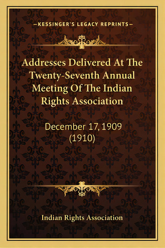 Addresses Delivered At The Twenty-seventh Annual Meeting Of The Indian Rights Association: Decemb..., De Indian Rights Association. Editorial Kessinger Pub Llc, Tapa Blanda En Inglés