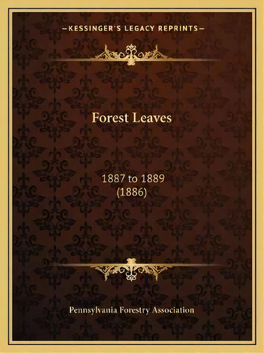 Forest Leaves : 1887 To 1889 (1886), De Pennsylvania Forestry Association. Editorial Kessinger Publishing, Tapa Blanda En Inglés
