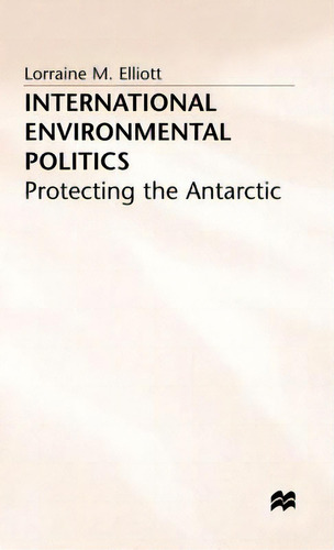 International Environmental Politics: Protecting The Antarctic, De Elliot, L.., Vol. 1. Editorial Springer Nature, Tapa Dura En Inglés