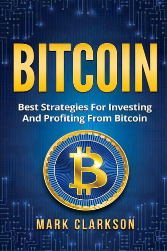 Bitcoin : Best Strategies For Investing And Profiting From Bitcoin, De Mr Mark Clarkson. Editorial Createspace Independent Publishing Platform, Tapa Blanda En Inglés