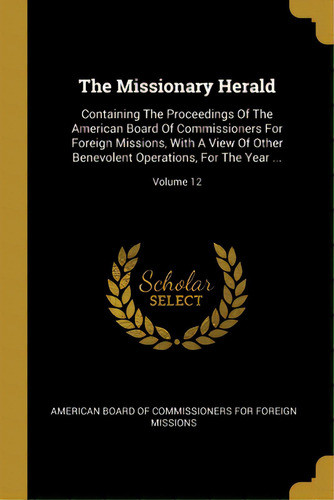 The Missionary Herald: Containing The Proceedings Of The American Board Of Commissioners For Fore..., De American Board Of Commissioners For Fore. Editorial Wentworth Pr, Tapa Blanda En Inglés