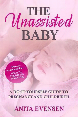 The Unassisted Baby : A Do-it-yourself Guide To Pregnancy And Childbirth, De Anita Evensen. Editorial Snow Drop Press, Llc, Tapa Blanda En Inglés