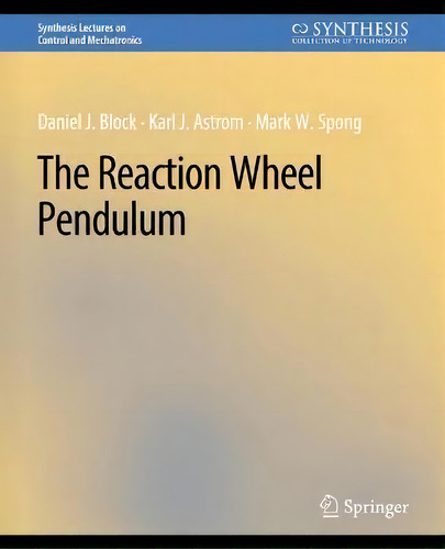 The Reaction Wheel Pendulum, De Daniel J. Block. Synthesis Lectures On Control And Mechatronics, Vol. 1. Editorial Springer, Tapa Blanda En Inglés