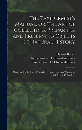 The Taxidermist's Manual, Or, The Art Of Collecting, Preparing, And Preserving Objects Of Natural..., De Brown, Thomas 1785-1862. Editorial Legare Street Pr, Tapa Dura En Inglés