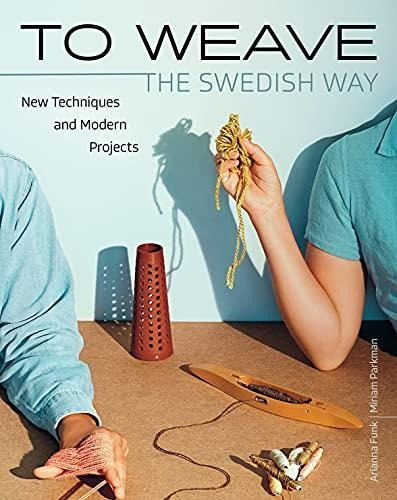 To Weave - The Swedish Way: New Techniques And Modern Projec