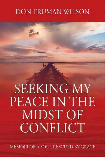 Seeking My Peace In The Midst Of Conflict : Memoir Of A Soul Rescued By Grace, De Don Truman Wilson. Editorial Outskirts Press, Tapa Blanda En Inglés
