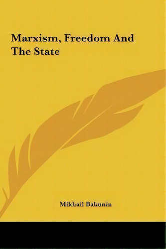 Marxism, Freedom And The State, De Mikhail Aleksandrovich Bakunin. Editorial Kessinger Publishing, Tapa Dura En Inglés