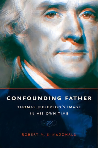 Confounding Father: Thomas Jefferson's Image In His Own Time, De Mcdonald, Robert M. S.. Editorial Univ Of Virginia Pr, Tapa Blanda En Inglés