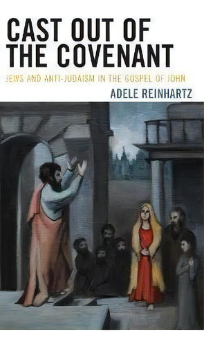 Cast Out Of The Covenant : Jews And Anti-judaism In The Gospel Of John, De Adele Reinhartz. Editorial Rowman & Littlefield, Tapa Dura En Inglés