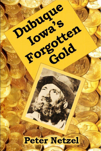 Dubuque Iowa's Forgotten Gold, De Netzel, Peter. Editorial Createspace, Tapa Blanda En Inglés