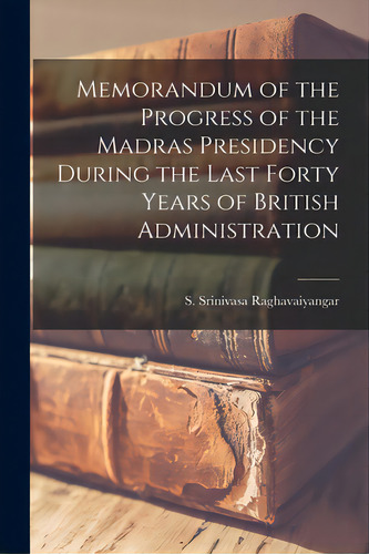 Memorandum Of The Progress Of The Madras Presidency During The Last Forty Years Of British Admini..., De Srinivasa Raghavaiyangar, S. (seshaya. Editorial Legare Street Pr, Tapa Blanda En Inglés