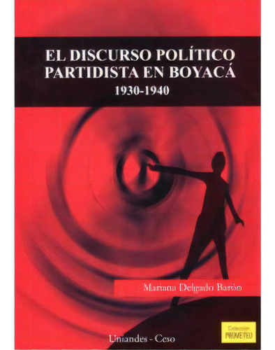 El Discurso Político Partidista En Boyacá 1930-1940, De Mariana Delgado Barón Vanegas. Serie 9586951944, Vol. 1. Editorial U. De Los Andes, Tapa Blanda, Edición 2005 En Español, 2005