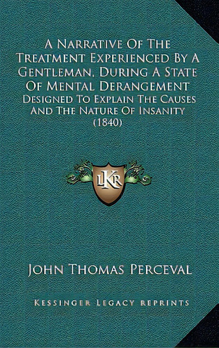 A Narrative Of The Treatment Experienced By A Gentleman, During A State Of Mental Derangement: De..., De Perceval, John Thomas. Editorial Kessinger Pub Llc, Tapa Dura En Inglés