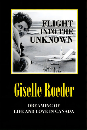 Flight Into The Unknown: Dreaming Of Life And Love In Canada, De Roeder, Giselle. Editorial Lightning Source Inc, Tapa Blanda En Inglés