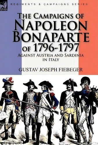 The Campaigns Of Napoleon Bonaparte Of 1796-1797 Against Austria And Sardinia In Italy, De Gustav Joseph Fiebeger. Editorial Leonaur Ltd, Tapa Dura En Inglés