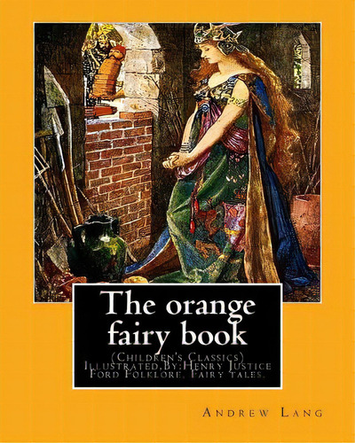 The Orange Fairy Book. By: Andrew Lang, Illustrated By: H.j. Ford: (children's Classics) Illustra..., De Ford, H. J.. Editorial Createspace, Tapa Blanda En Inglés