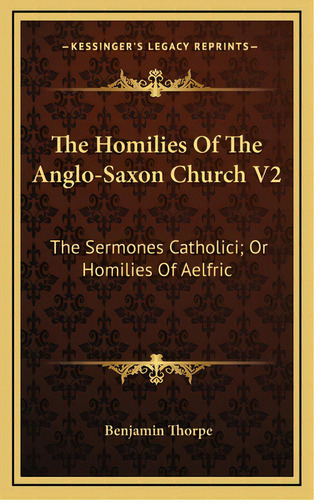 The Homilies Of The Anglo-saxon Church V2: The Sermones Catholici; Or Homilies Of Aelfric, De Thorpe, Benjamin. Editorial Kessinger Pub Llc, Tapa Dura En Inglés