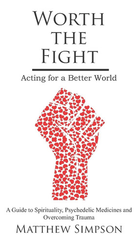 Worth The Acting For A Better World, A Guide To Spirituality, Psychedelic Medicines And Overcoming Trauma, De Simpson, Matthew. Editorial Independently Published, Tapa Blanda En Inglés