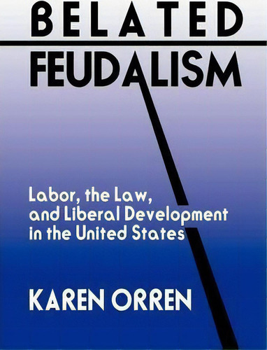 Belated Feudalism: Labor, The Law, And Liberal Development In The United States, De Karen Orren., Vol. 1. Editorial Cambridge University Press, Tapa Dura En Inglés
