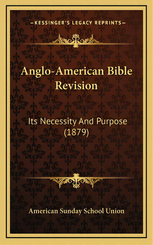 Anglo-american Bible Revision: Its Necessity And Purpose (1879), De American Sunday School Union Publisher. Editorial Kessinger Pub Llc, Tapa Dura En Inglés