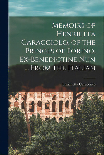Memoirs Of Henrietta Caracciolo, Of The Princes Of Forino, Ex-benedictine Nun ... From The Italian, De Caracciolo, Enrichetta 1821-1901. Editorial Legare Street Pr, Tapa Blanda En Inglés
