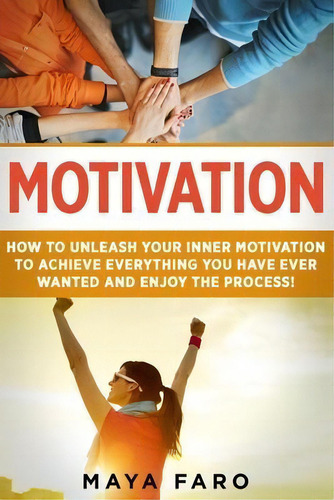 Motivation : How To Unleash Your Inner Motivation To Achieve Everything You Have Ever Wanted And ..., De Maya Faro. Editorial Your Wellness Books, Tapa Blanda En Inglés