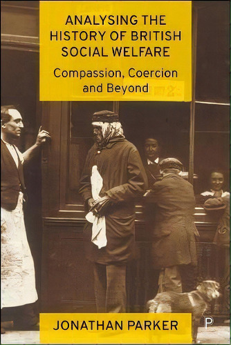 Analysing The History Of British Social Welfare : Compassion, Coercion And Beyond, De Jonathan Parker. Editorial Bristol University Press, Tapa Dura En Inglés