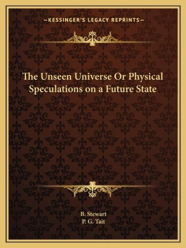 The Unseen Universe Or Physical Speculations On A Future State, De Stewart, B.. Kessinger's Legacy Reprints, Vol. 1. Editorial Kessinger Pub Llc, Tapa Blanda En Inglés
