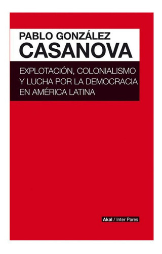 Explotación, Colonialismo Y Lucha Por La Democracia En América Latina, De Pablo González Casanova. Editorial Akal, Tapa Blanda En Español