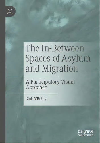 The In-between Spaces Of Asylum And Migration : A Participatory Visual Approach, De Zoe O'reilly. Editorial Springer Nature Switzerland Ag, Tapa Blanda En Inglés