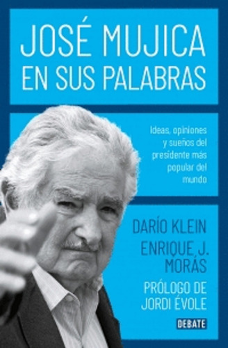 José Mujica en sus palabras, de KLEIN, DARÍO; MORÁS, ENRIQUE. Editorial Debate en español
