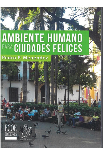 Ambiente Humano Para Ciudades Felices, De Pedro P. Menéndez. Editorial Ecoe Edicciones Ltda, Tapa Blanda, Edición 2016 En Español