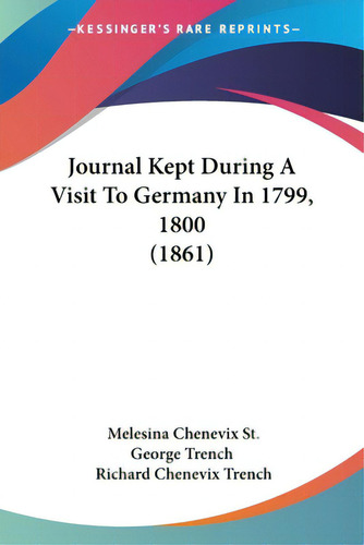 Journal Kept During A Visit To Germany In 1799, 1800 (1861), De Trench, Melesina Chenevix St George. Editorial Kessinger Pub Llc, Tapa Blanda En Inglés