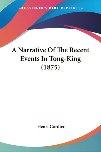 A Narrative Of The Recent Events In Tong-king (1875), De Cordier, Henri. Editorial Kessinger Pub Llc, Tapa Blanda En Inglés