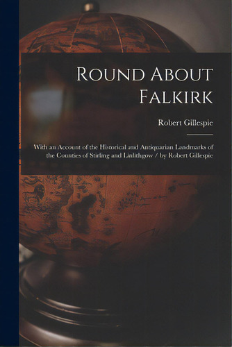Round About Falkirk: With An Account Of The Historical And Antiquarian Landmarks Of The Counties ..., De Gillespie, Robert. Editorial Legare Street Pr, Tapa Blanda En Inglés