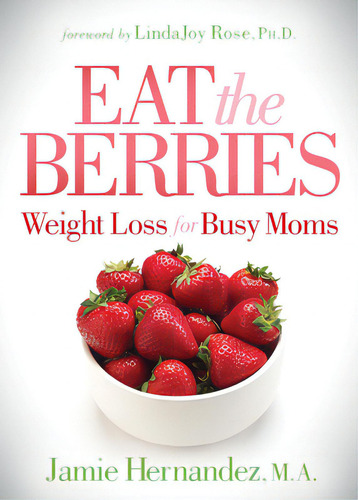 Eat The Berries: Weight Loss For Busy Moms, De Hernandez, Jamie., Vol. 1. Editorial Morgan James Pub, Tapa Blanda En Inglés