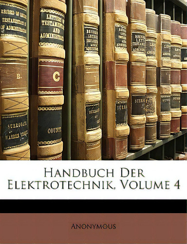 Handbuch Der Elektrotechnik, Volume 4, De Anonymous., Vol. 4. Editorial Nabu Pr, Tapa Blanda En Inglés