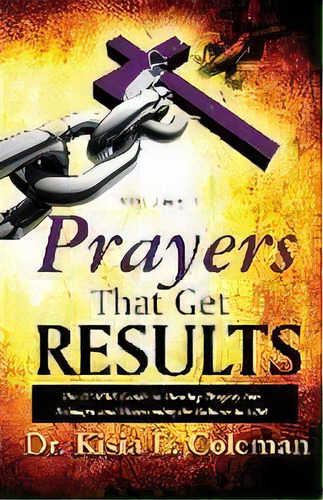 Prayers That Get Results : The Doers Guide To Turning Tragedy Into Triumph And Overcoming The Fai..., De Kisia Coleman. Editorial Kishknows Publishing, Tapa Blanda En Inglés