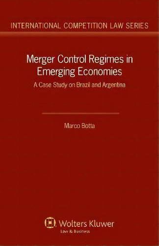 Merger Control Regimes In Emerging Economies : A Case Study On Brazil And Argentina, De Marco Botta. Editorial Kluwer Law International, Tapa Dura En Inglés