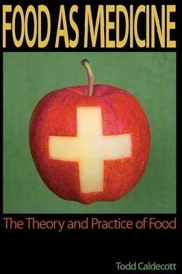 Food As Medicine : The Theory And Practice Of Food - Todd Ca