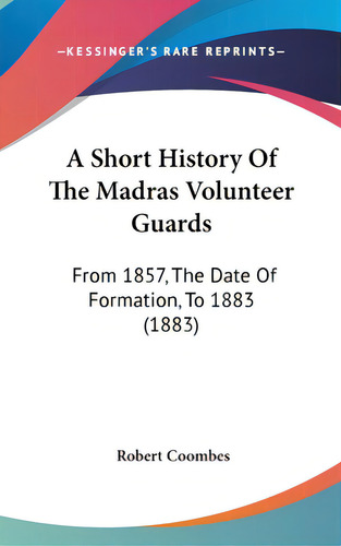 A Short History Of The Madras Volunteer Guards: From 1857, The Date Of Formation, To 1883 (1883), De Coombes, Robert. Editorial Kessinger Pub Llc, Tapa Dura En Inglés