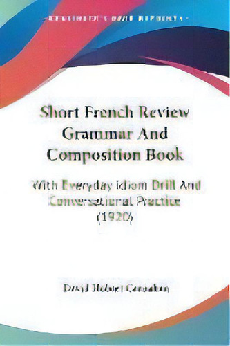 Short French Review Grammar And Composition Book : With Everyday Idiom Drill And Conversational P..., De David Hobart Carnahan. Editorial Kessinger Publishing, Tapa Blanda En Inglés