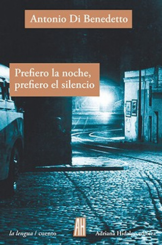 Prefiero La Noche, Prefiero El Silencio, De Antonio Di Benedetto. Editorial Adriana Hidalgo Editora, Tapa Blanda, Edición 1 En Español, 2018