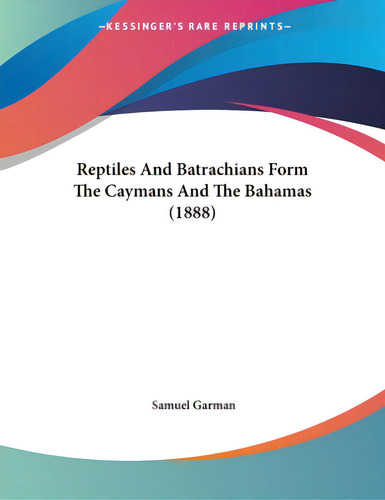 Reptiles And Batrachians Form The Caymans And The Bahamas (1888), De Garman, Samuel., Vol. 1. Editorial Kessinger Pub Llc, Tapa Blanda En Inglés