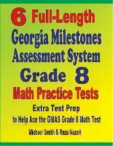 6 Full-length Georgia Milestones Assessment System Grade 8 Math Practice Tests : Extra Test Prep ..., De Michael Smith. Editorial Math Notion, Tapa Blanda En Inglés