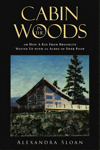 Cabin In The Woods Or How A Kid From Brooklyn Wound Up With 20 Acres Of Deer Poop, De Sloan, Alexandra. Editorial Page Pub, Tapa Blanda En Inglés